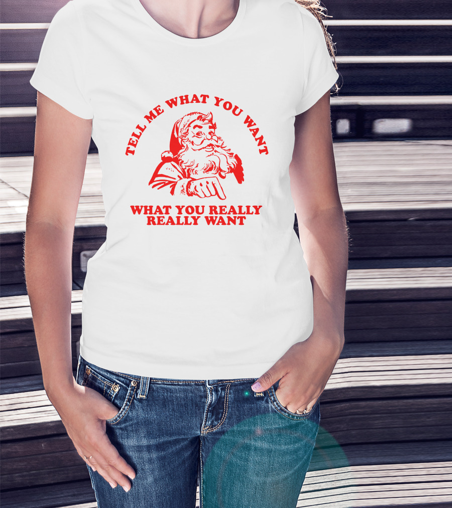 Tell Me What You Want What You Really Really Want Santa Claus T-Shirt