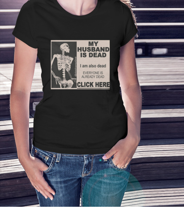 My Husband Is Dead I Am Also Dead Everyone Is Already Dead Skeleton @dasharezone Click Here T-Shirt