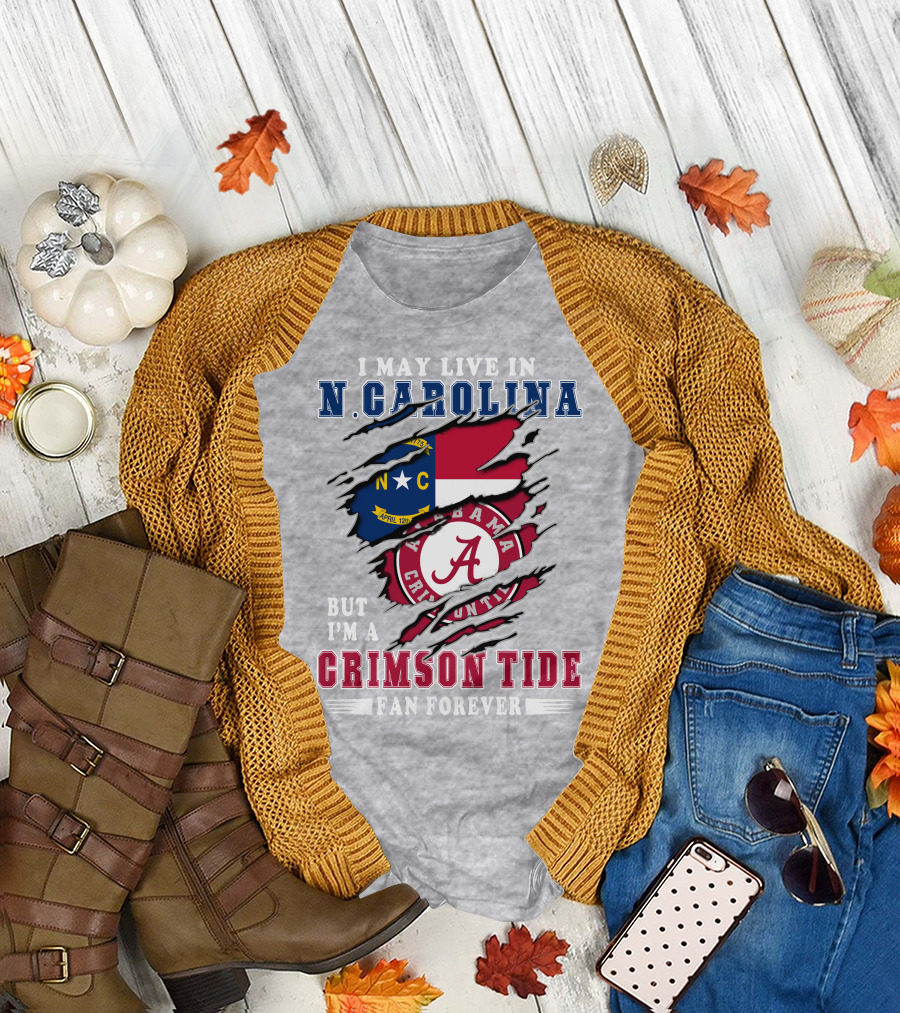 I May Live in North Carolina But I'm a Crimson Tide Fan Forever T-Shirt