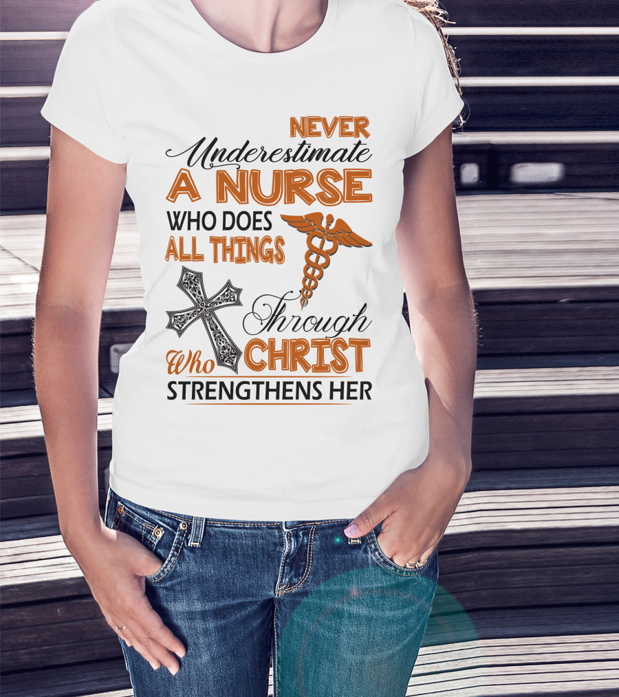 Never Underestimate A Nurse Who Does All Things Through Christ Who Strengthens Her T-Shirt
