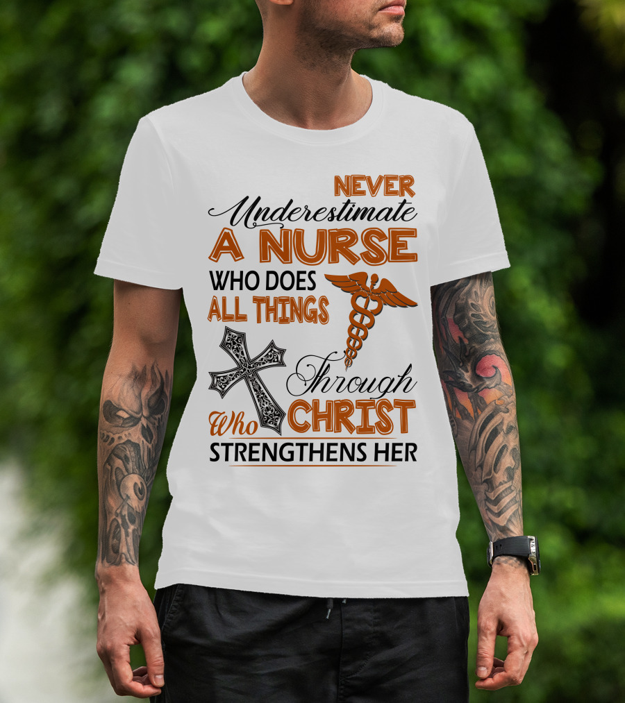 Never Underestimate A Nurse Who Does All Things Through Christ Who Strengthens Her T-Shirt