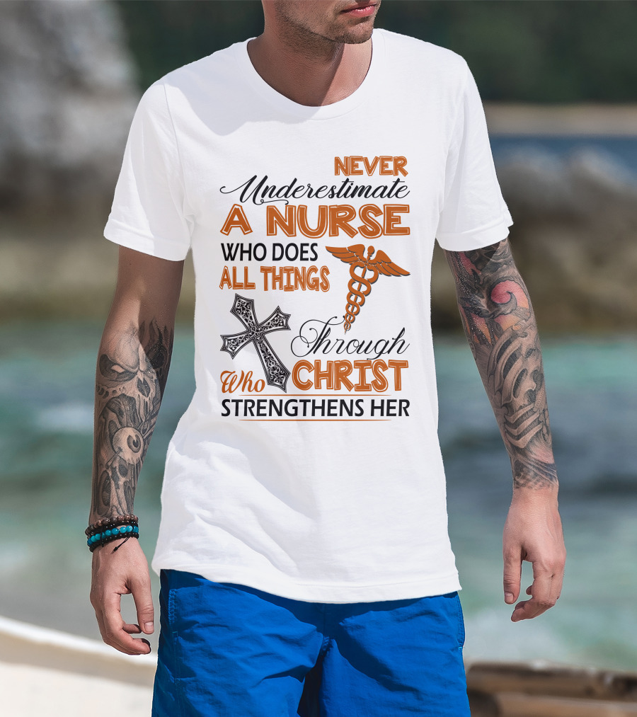 Never Underestimate A Nurse Who Does All Things Through Christ Who Strengthens Her T-Shirt