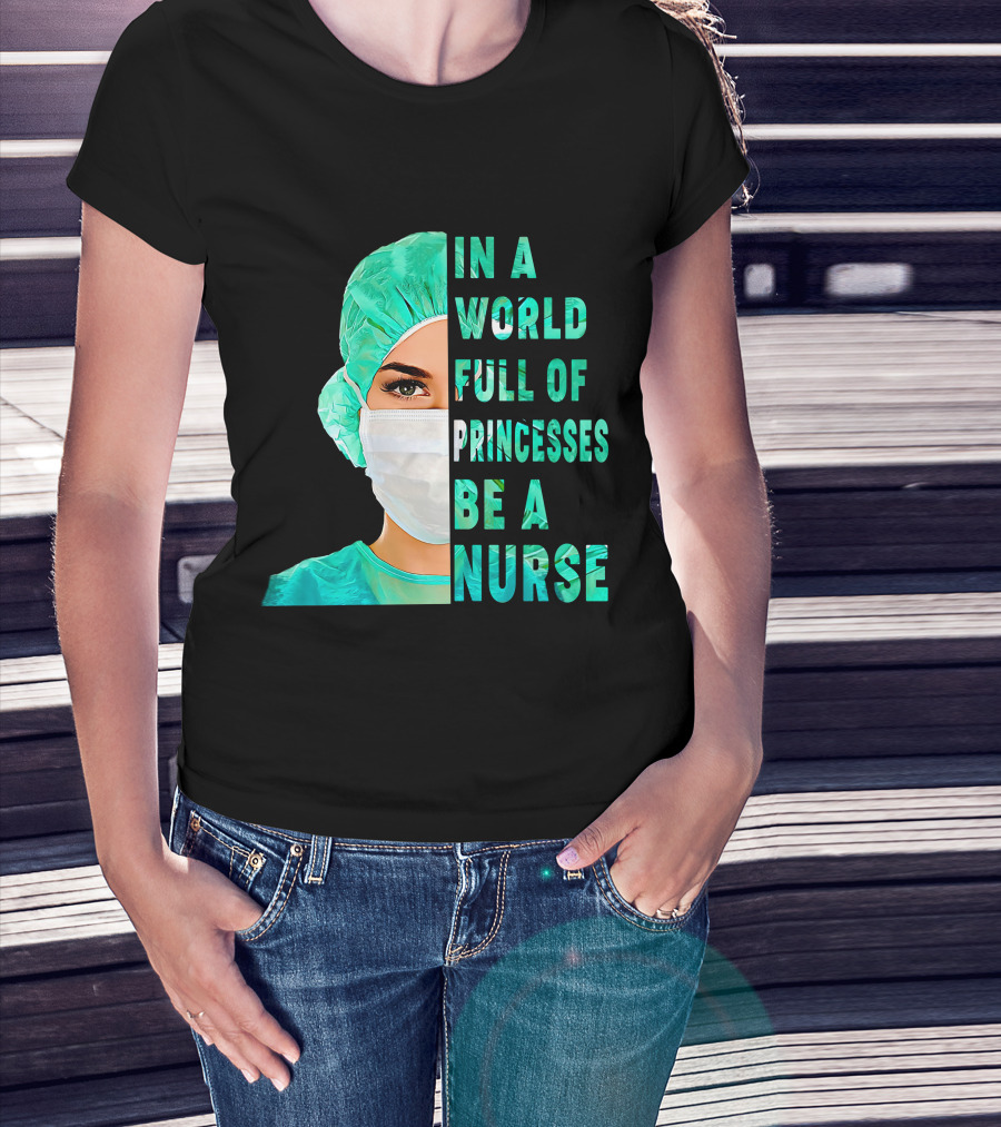 In A World Full Of Princesses Be A Nurse T-Shirt