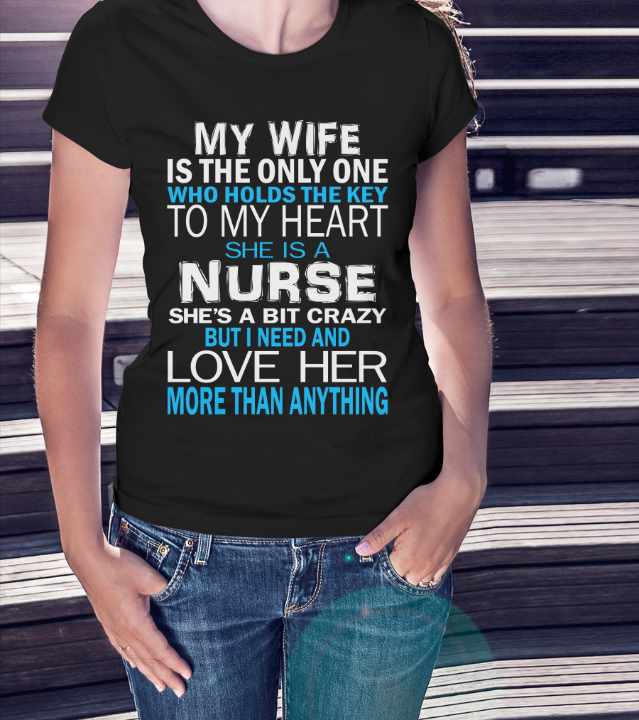 My Wife Is The Only One Who Holds The Key To My Heart She Is A Nurse She's A Bit Crazy But I Need And Love Her More Than Anything T-Shirt