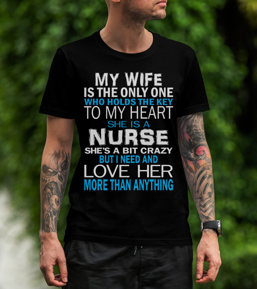My Wife Is The Only One Who Holds The Key To My Heart She Is A Nurse She's A Bit Crazy But I Need And Love Her More Than Anything T-Shirt
