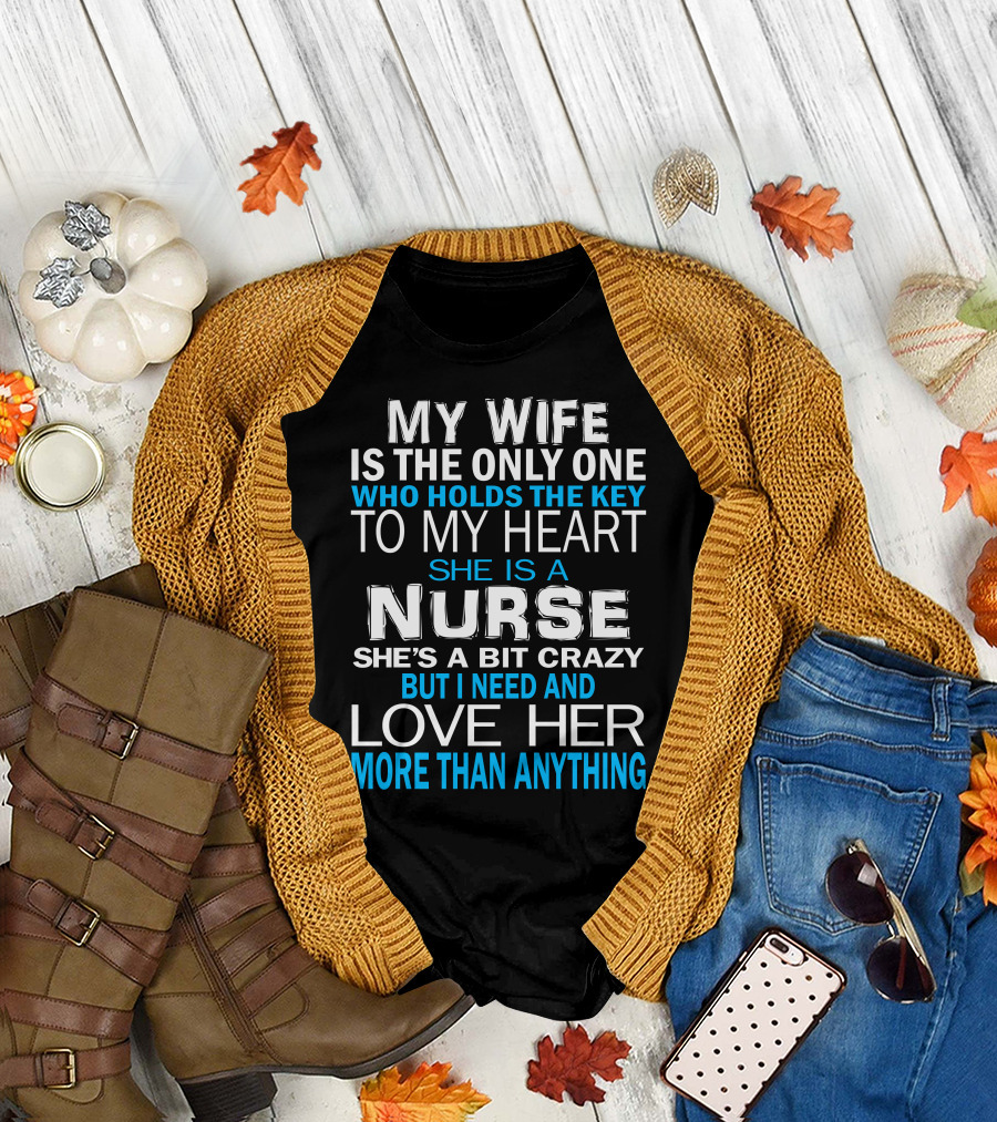 My Wife Is The Only One Who Holds The Key To My Heart She Is A Nurse She's A Bit Crazy But I Need And Love Her More Than Anything T-Shirt
