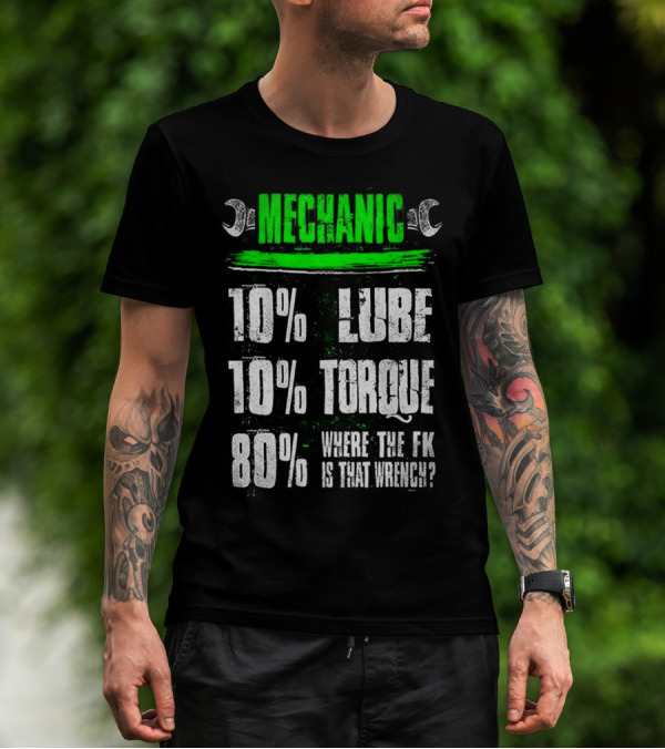 MECHANIC 10% LUBE 10% TORQUE 80% WHERE THE FK IS THAT WRENCH T-Shirt