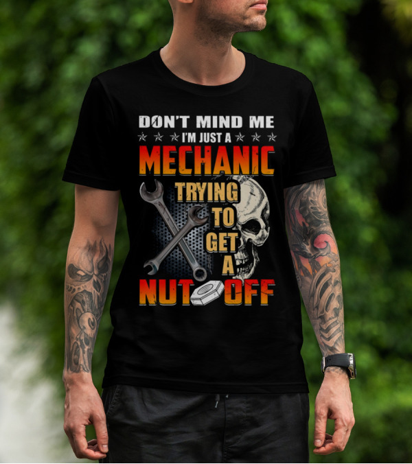 DON'T MIND ME I'M JUST A MECHANIC TRYING TO GET A NUT OFF T-Shirt
