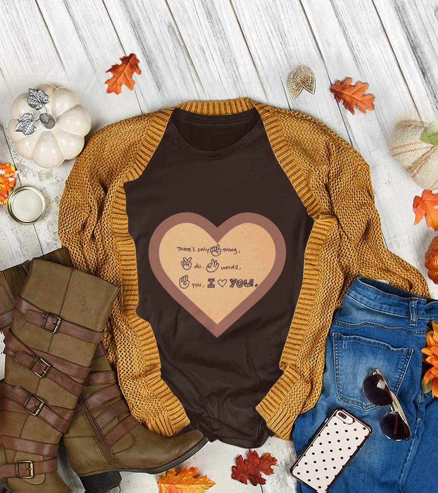 There's Only One Thing to Do Three Words I Love You Heart T-Shirt