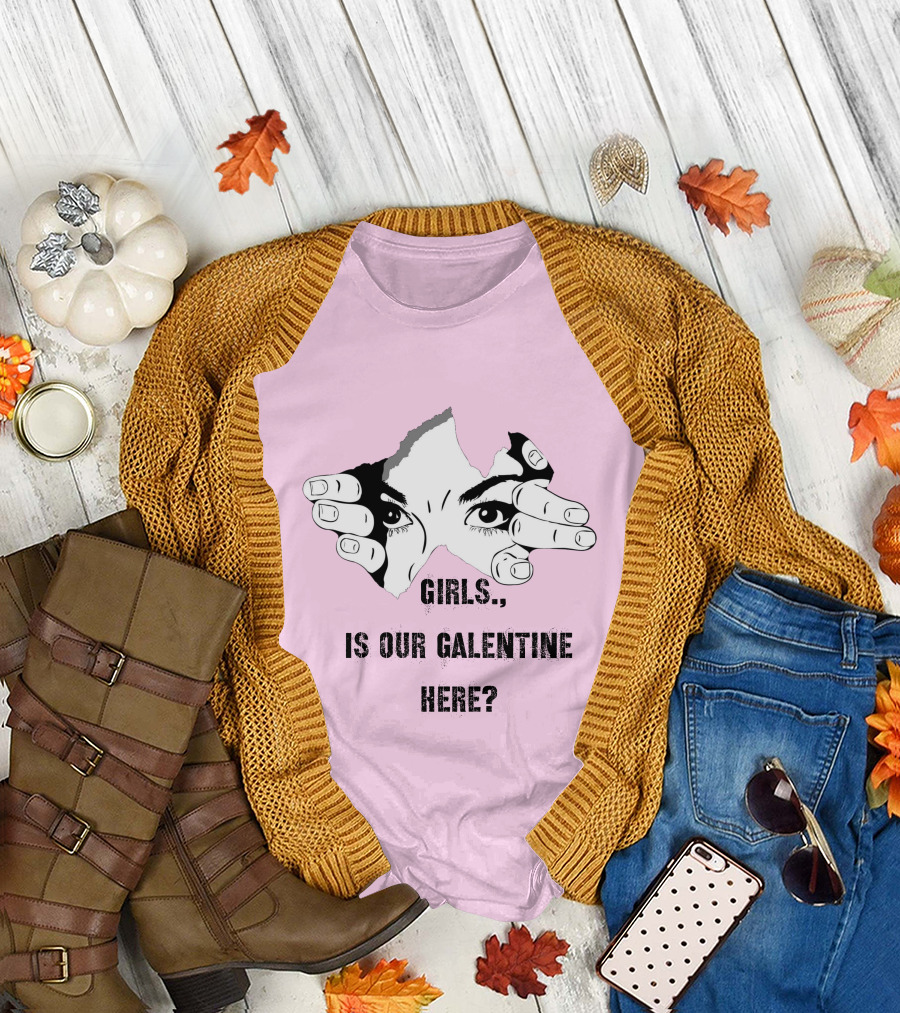GIRLS IS OUR GALENTINE HERE? T-Shirt