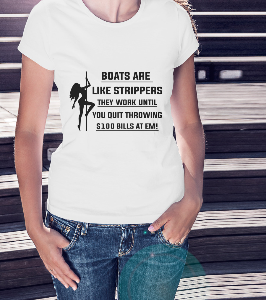 Boats Are Like Strippers They Work Until You Quit Throwing $100 Bills At Em T-Shirt