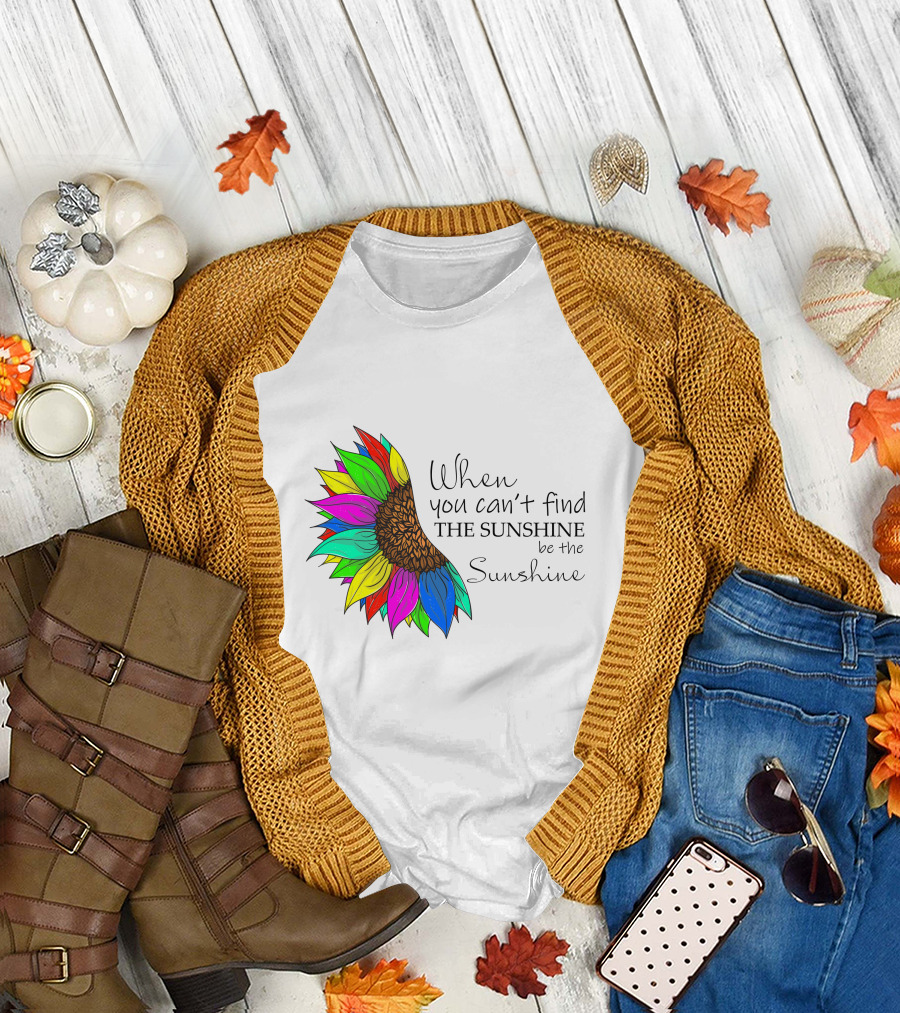 When You Can't Find the Sunshine Be the Sunshine Colorful Sunflower T-Shirt
