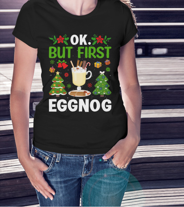 Ok But First Eggnog Christmas Trees And Holiday Decorations T-Shirt