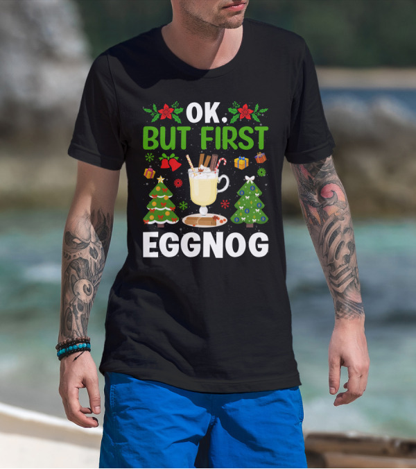 Ok But First Eggnog Christmas Trees And Holiday Decorations T-Shirt