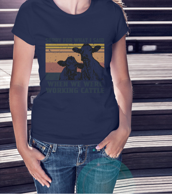 Sorry For What I Said When We Were Working Cattle Vintage Cows T-Shirt