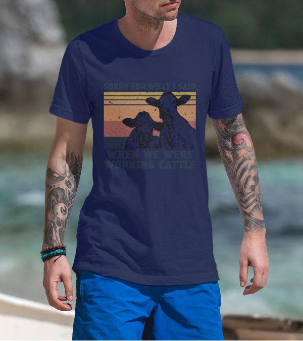 Sorry For What I Said When We Were Working Cattle Vintage Cows T-Shirt