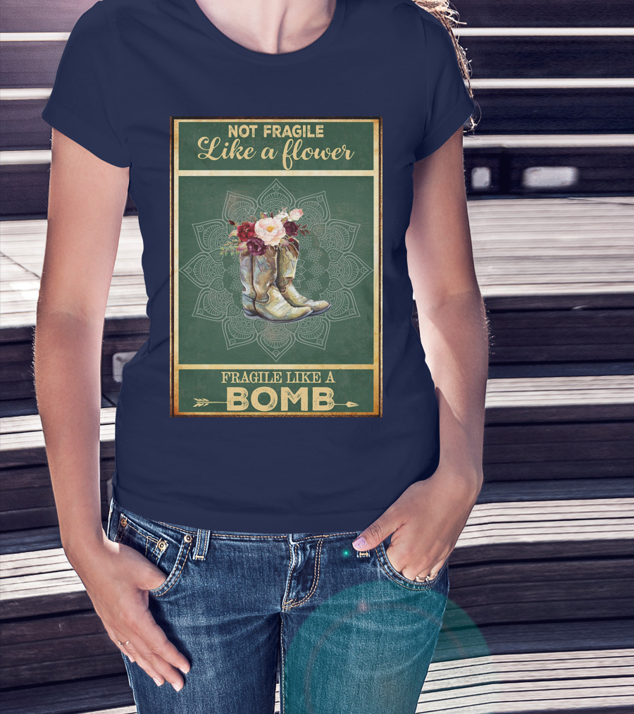 Not Fragile Like A Flower Boots Fragile Like A Bomb T-Shirt