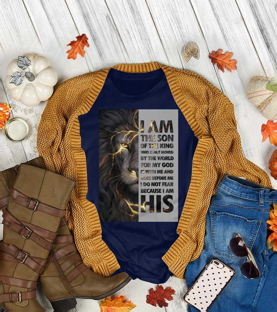 I Am the Son of the King Who Is Not Moved by the World for My God Is With Me and Goes Before Me I Do Not Fear Because I Am His T-Shirt