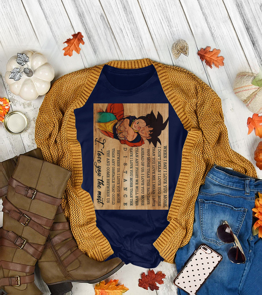 Son Goku and Chichi When I Say I Love You More I Love You the Most Distance Between Us T-Shirt