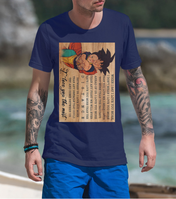 Son Goku And Chichi When I Say I Love You More I Love You The Most Distance Between Us T-Shirt