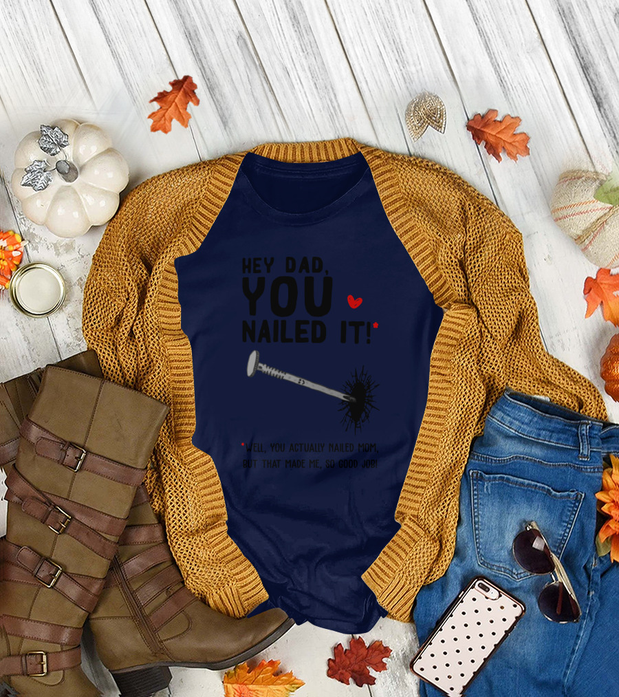 Hey Dad You Nailed It Well You Actually Nailed Mom But That Made Me So Good Job Funny Father's Day Humor T-Shirt