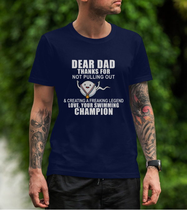Dear Dad Thanks For Not Pulling Out And Creating A Freaking Legend Love Your Swimming Champion T-Shirt