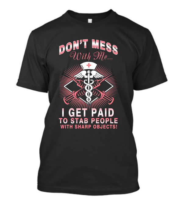 Don't Mess With Me I Get Paid To Stab People With Sharp Objects Nurse Humor Caduceus Syringe T-Shirt