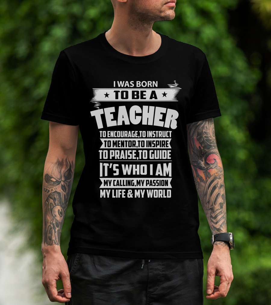 I Was Born To Be A Teacher To Encourage To Instruct To Mentor To Inspire To Praise To Guide It's Who I Am My Calling My Passion My Life And My World T-Shirt