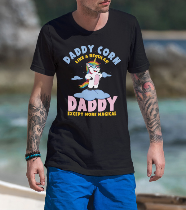 Daddy Corn Like A Regular Daddy Except More Magical Unicorn T-Shirt