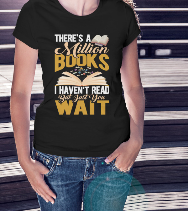 There's A Million Books I Haven't Read But Just You Wait With Open Book T-Shirt