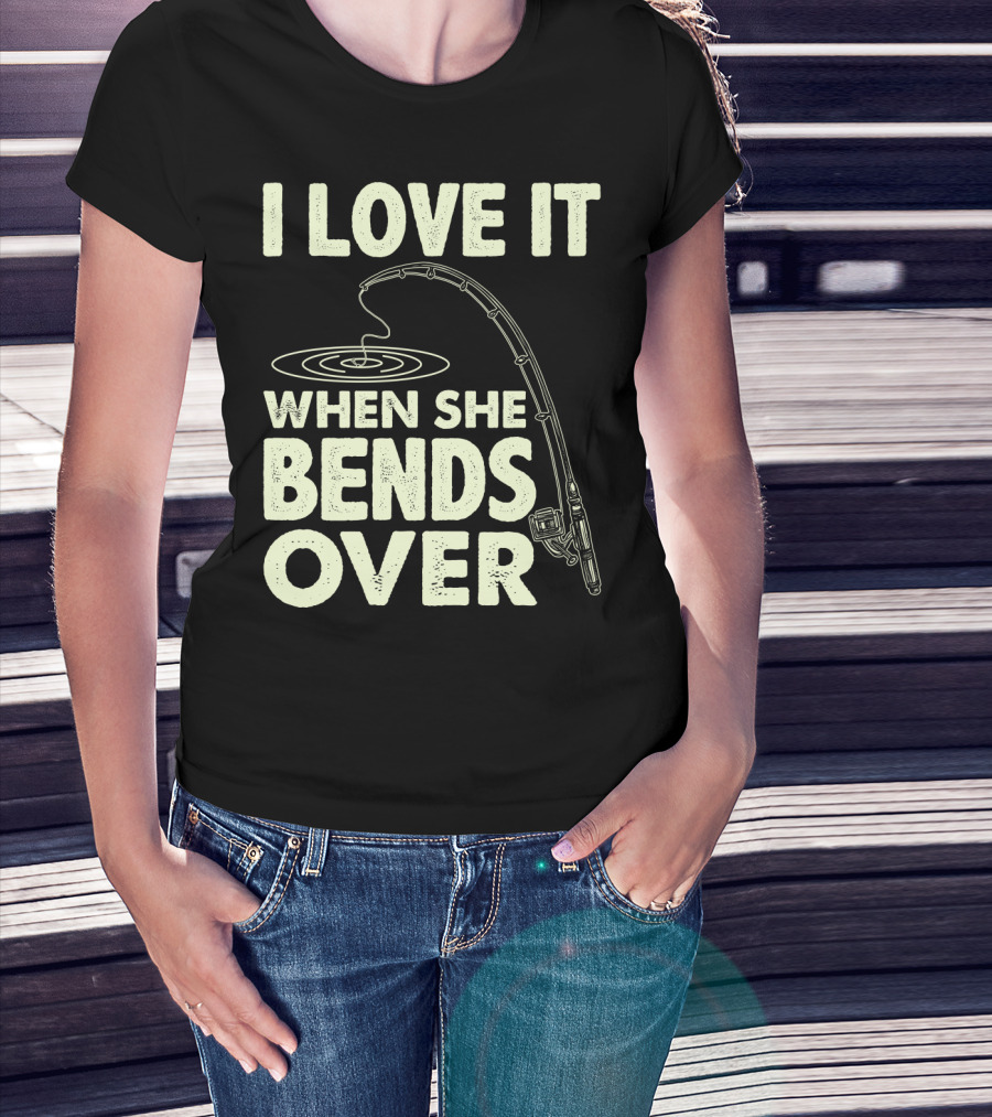 I Love It When She Bends Over Fishing Rod Humor T-Shirt