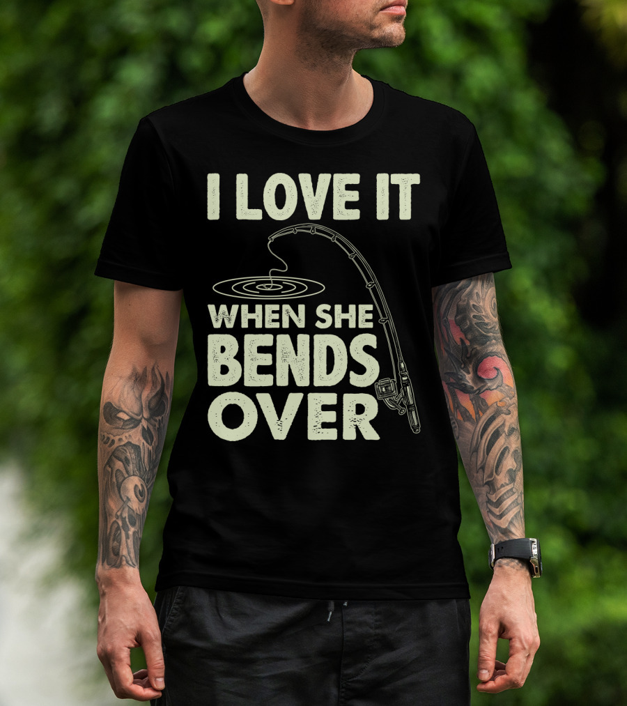 I Love It When She Bends Over Fishing Rod Humor T-Shirt