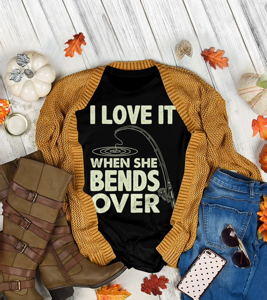 I Love It When She Bends Over Fishing Rod Humor T-Shirt