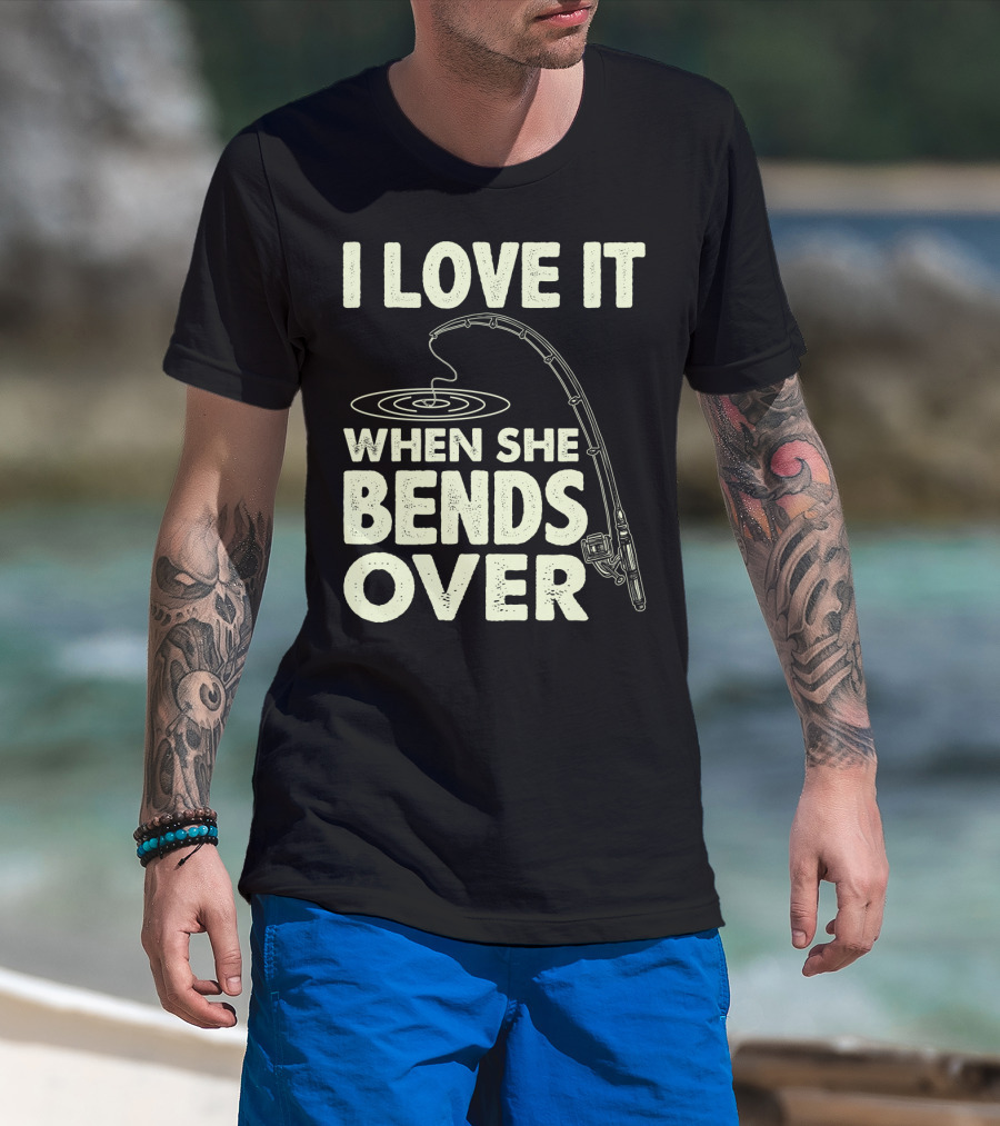 I Love It When She Bends Over Fishing Rod Humor T-Shirt