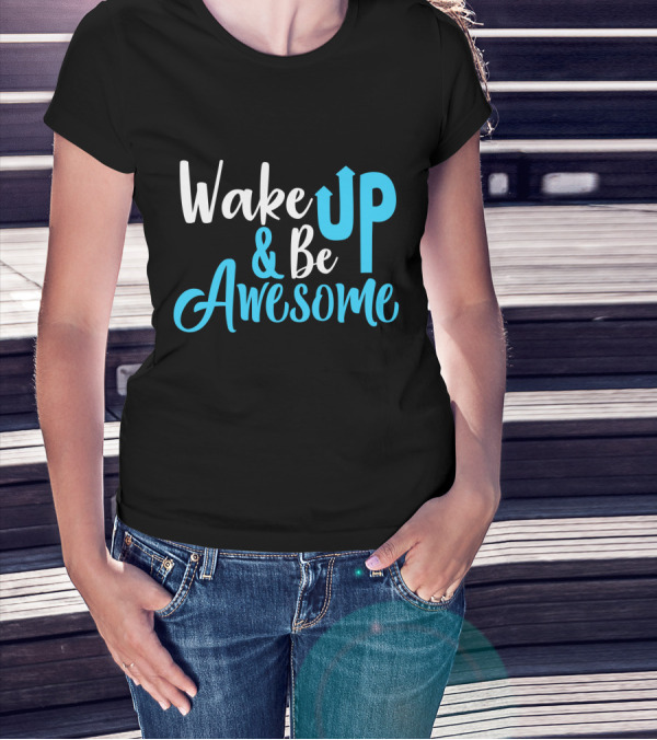 Wake Up Be Awesome Upbeat Motivation Positive Energy T-Shirt