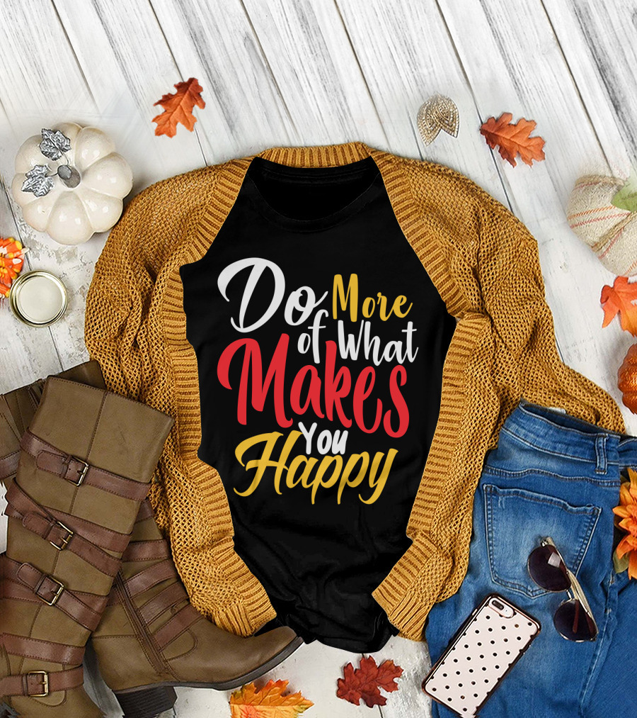 Do More Of What Makes You Happy T-Shirt