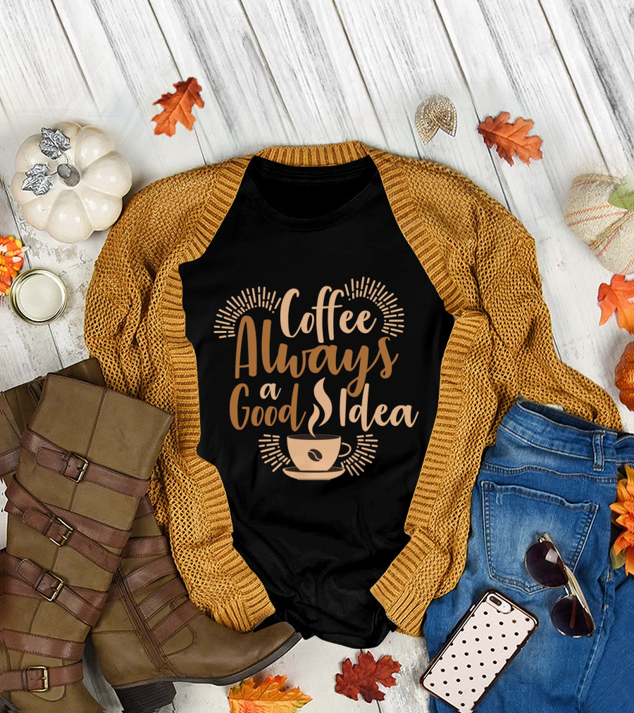 Coffee Always a Good Idea with Coffee Cup T-Shirt