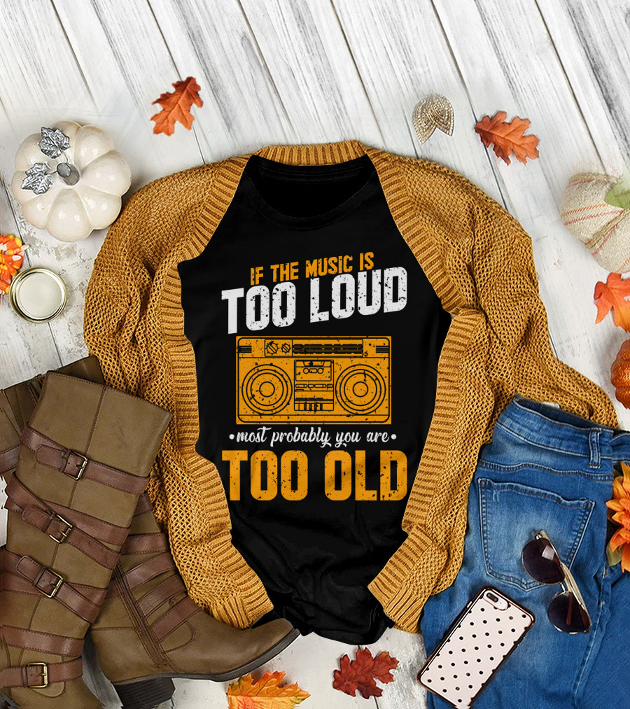 If The Music Is Too Loud Most Probably You Are Too Old Retro Boombox T-Shirt