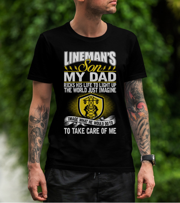 Lineman's Son My Dad Risks His Life To Light Up The World Just Imagine What He Would Do To Take Care Of Me T-Shirt