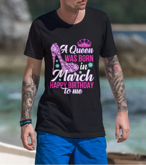 A Queen Was Born In March Happy Birthday To Me With Pink Crown And High Heel Crystal Shoe T-Shirt