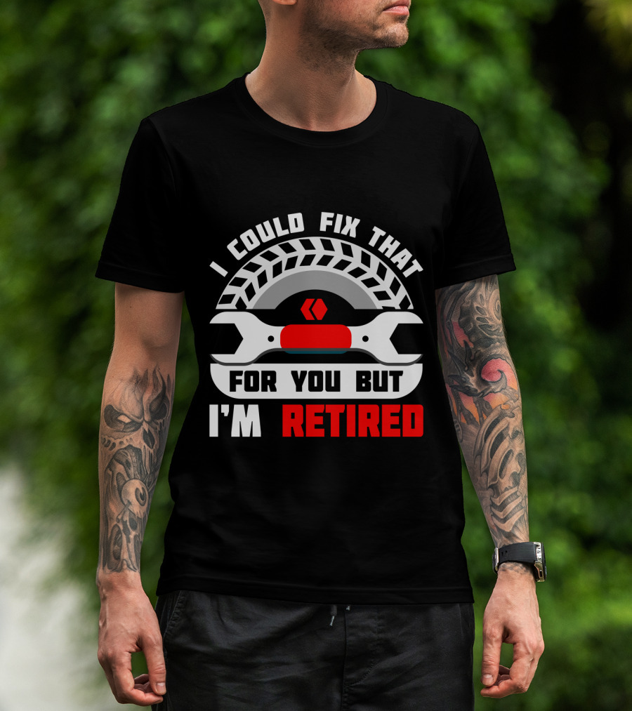 I Could Fix That For You But I'm Retired Wrench And Tire T-Shirt