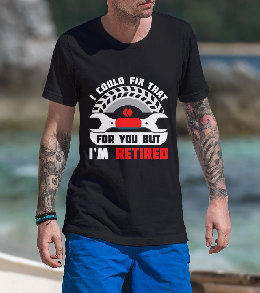 I Could Fix That For You But I'm Retired Wrench And Tire T-Shirt