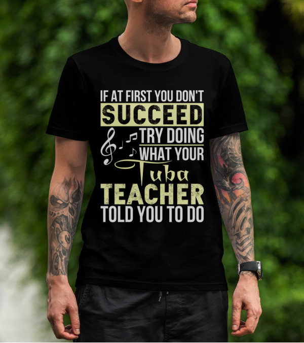 If At First You Don't Succeed Try Doing What Your Tuba Teacher Told You To Do T-Shirt
