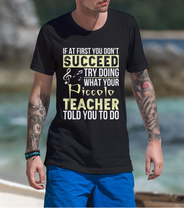If At First You Don't Succeed Try Doing What Your Piccolo Teacher Told You To Do T-Shirt