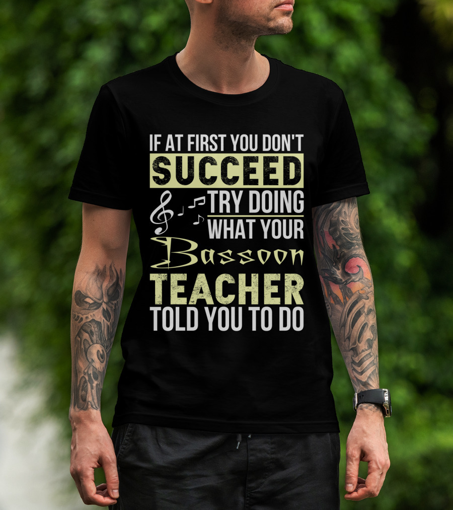If At First You Don't Succeed Try Doing What Your Bassoon Teacher Told You To Do T-Shirt