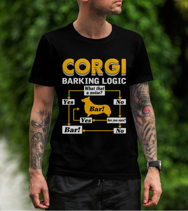 CORGI BARKING LOGIC WHAT THAT A NOISE YES BAR ARE YOU SURE NO T-Shirt