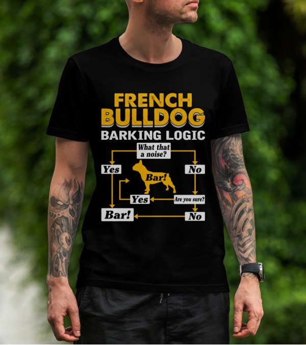 FRENCH BULLDOG BARKING LOGIC WHAT THAT A NOISE YES BAR ARE YOU SURE NO T-Shirt
