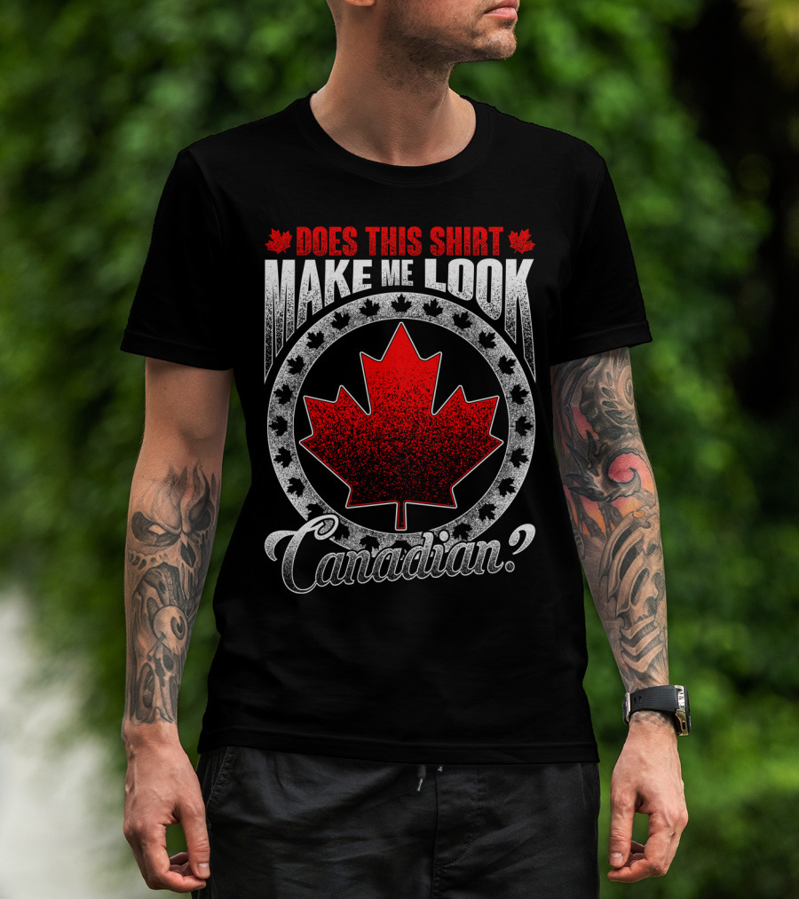 Does This Shirt Make Me Look Canadian? T-Shirt