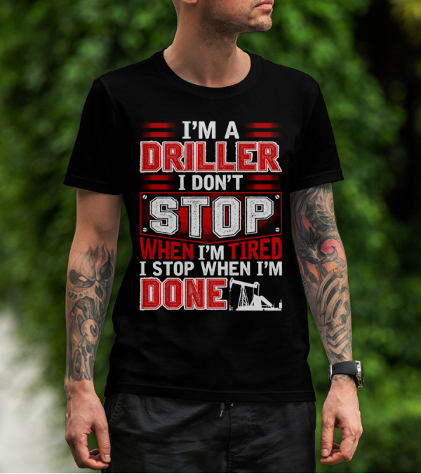 I'M A DRILLER I DON'T STOP WHEN I'M TIRED I STOP WHEN I'M DONE T-Shirt