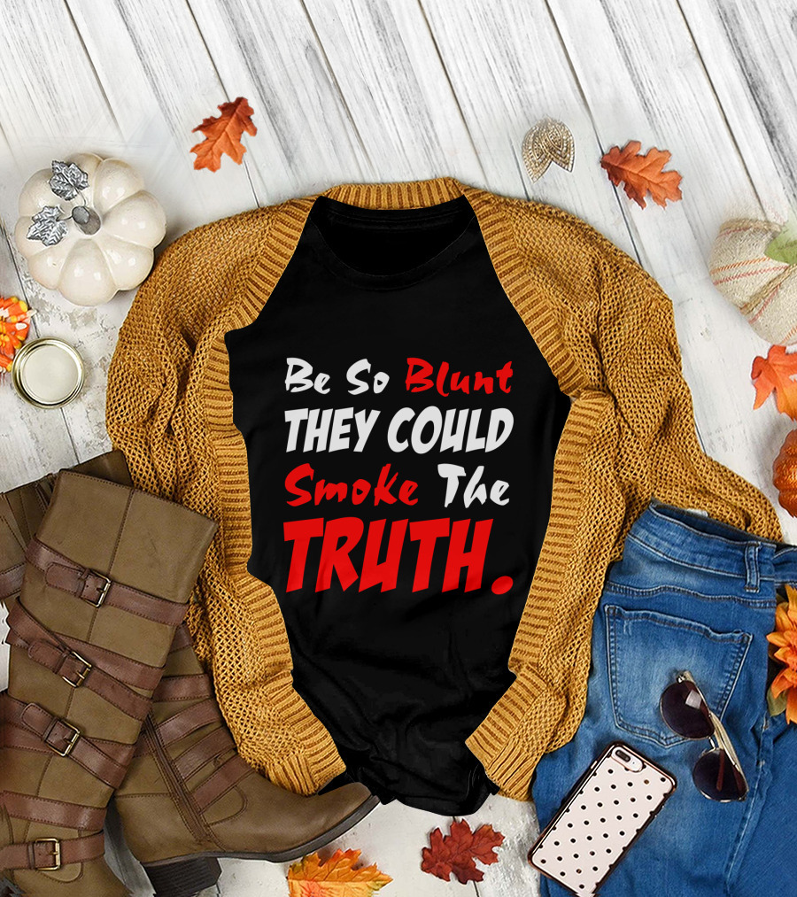 Be So Blunt They Could Smoke The Truth T-Shirt
